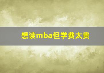 想读mba但学费太贵