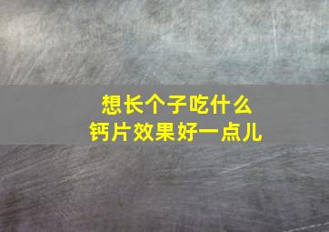 想长个子吃什么钙片效果好一点儿