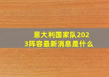 意大利国家队2023阵容最新消息是什么