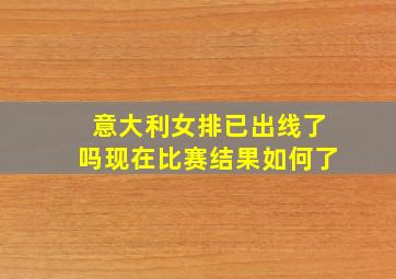 意大利女排已出线了吗现在比赛结果如何了