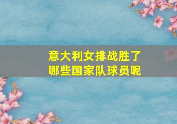 意大利女排战胜了哪些国家队球员呢