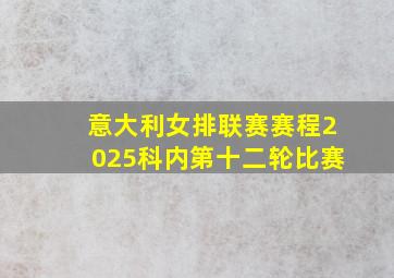 意大利女排联赛赛程2025科内第十二轮比赛