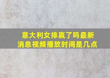 意大利女排赢了吗最新消息视频播放时间是几点