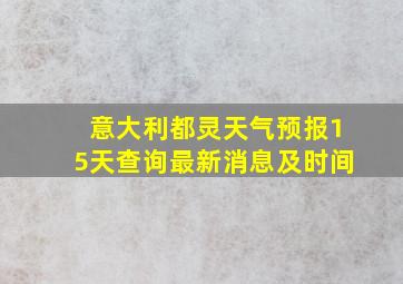 意大利都灵天气预报15天查询最新消息及时间