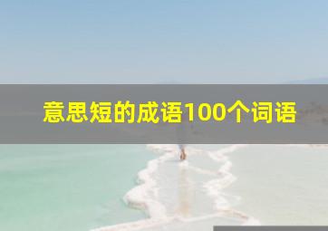 意思短的成语100个词语