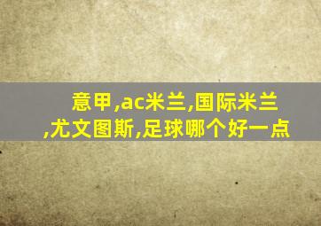 意甲,ac米兰,国际米兰,尤文图斯,足球哪个好一点