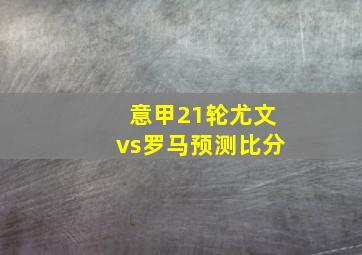 意甲21轮尤文vs罗马预测比分