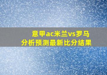 意甲ac米兰vs罗马分析预测最新比分结果