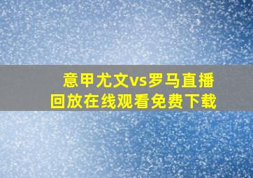 意甲尤文vs罗马直播回放在线观看免费下载