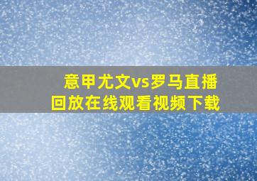 意甲尤文vs罗马直播回放在线观看视频下载