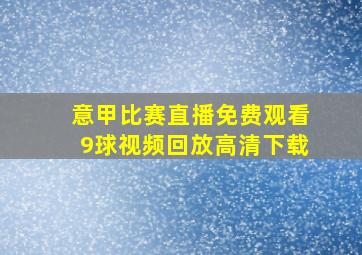 意甲比赛直播免费观看9球视频回放高清下载