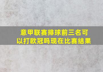 意甲联赛排球前三名可以打欧冠吗现在比赛结果