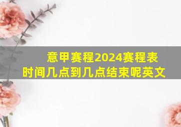 意甲赛程2024赛程表时间几点到几点结束呢英文