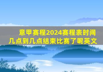 意甲赛程2024赛程表时间几点到几点结束比赛了呢英文