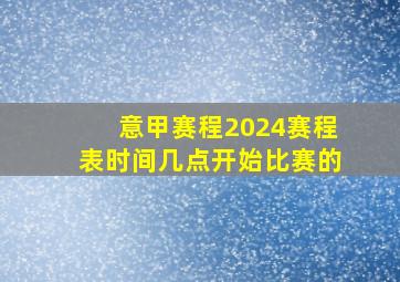 意甲赛程2024赛程表时间几点开始比赛的