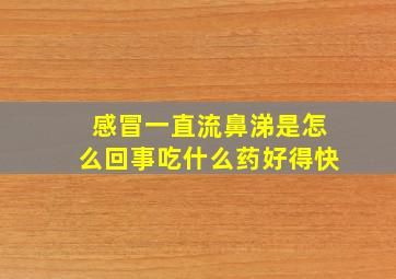 感冒一直流鼻涕是怎么回事吃什么药好得快