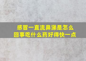 感冒一直流鼻涕是怎么回事吃什么药好得快一点