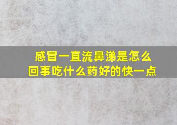 感冒一直流鼻涕是怎么回事吃什么药好的快一点