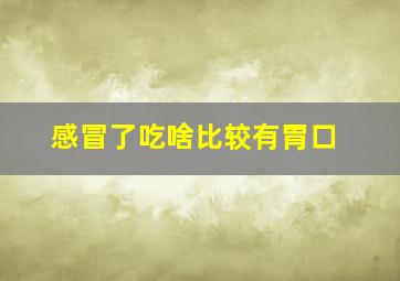 感冒了吃啥比较有胃口