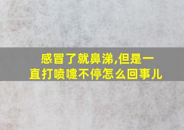 感冒了就鼻涕,但是一直打喷嚏不停怎么回事儿