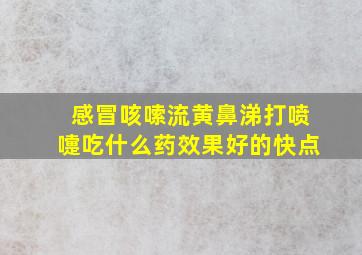 感冒咳嗦流黄鼻涕打喷嚏吃什么药效果好的快点