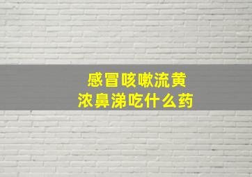 感冒咳嗽流黄浓鼻涕吃什么药