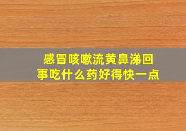 感冒咳嗽流黄鼻涕回事吃什么药好得快一点