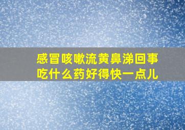 感冒咳嗽流黄鼻涕回事吃什么药好得快一点儿