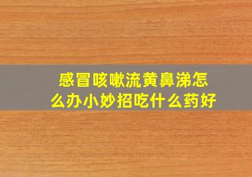 感冒咳嗽流黄鼻涕怎么办小妙招吃什么药好