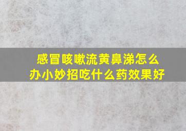 感冒咳嗽流黄鼻涕怎么办小妙招吃什么药效果好