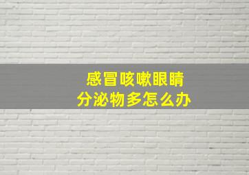 感冒咳嗽眼睛分泌物多怎么办