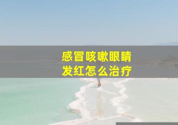 感冒咳嗽眼睛发红怎么治疗