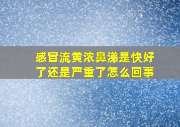 感冒流黄浓鼻涕是快好了还是严重了怎么回事