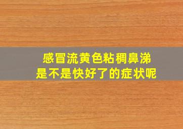 感冒流黄色粘稠鼻涕是不是快好了的症状呢