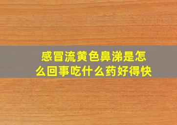 感冒流黄色鼻涕是怎么回事吃什么药好得快