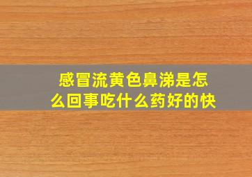 感冒流黄色鼻涕是怎么回事吃什么药好的快