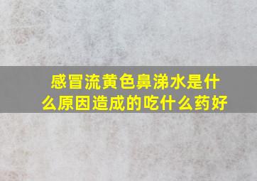 感冒流黄色鼻涕水是什么原因造成的吃什么药好