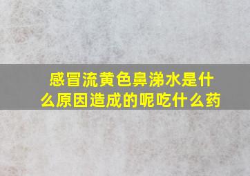 感冒流黄色鼻涕水是什么原因造成的呢吃什么药