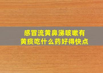 感冒流黄鼻涕咳嗽有黄痰吃什么药好得快点