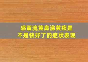 感冒流黄鼻涕黄痰是不是快好了的症状表现