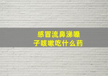 感冒流鼻涕嗓子咳嗽吃什么药