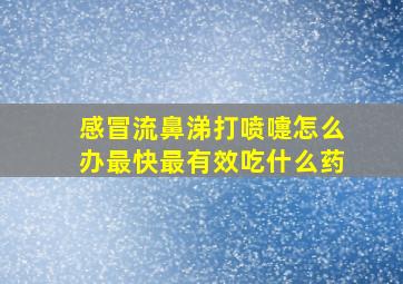 感冒流鼻涕打喷嚏怎么办最快最有效吃什么药