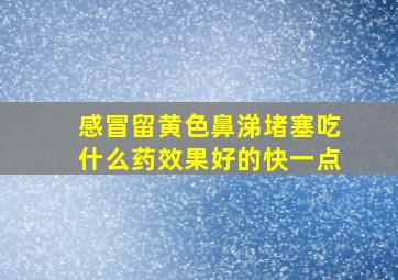 感冒留黄色鼻涕堵塞吃什么药效果好的快一点