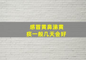 感冒黄鼻涕黄痰一般几天会好