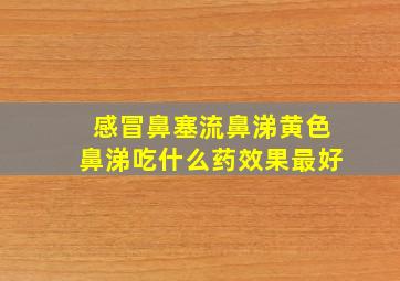 感冒鼻塞流鼻涕黄色鼻涕吃什么药效果最好