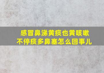 感冒鼻涕黄痰也黄咳嗽不停痰多鼻塞怎么回事儿