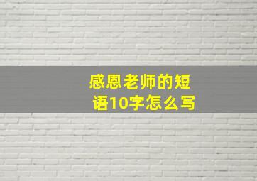 感恩老师的短语10字怎么写