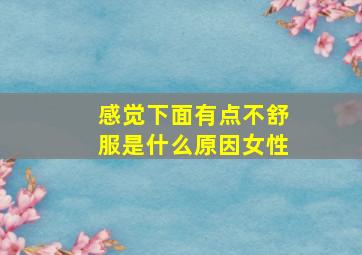 感觉下面有点不舒服是什么原因女性