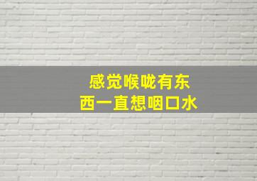 感觉喉咙有东西一直想咽口水