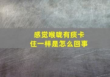 感觉喉咙有痰卡住一样是怎么回事